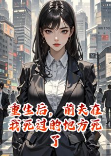 《重生后，前夫在我死过的地方死了》小说章节精彩阅读 陆九渊林淑喻小说阅读