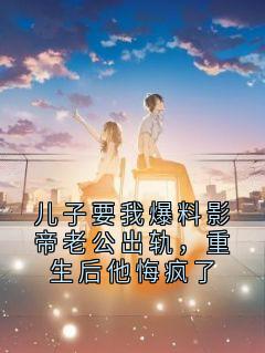 顾泽顾淮安by神秘小说家 儿子要我爆料影帝老公出轨，重生后他悔疯了小说全本