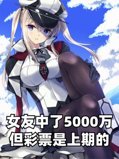 《女友中了5000万，但彩票是上期的》小说章节精彩试读 林薇薇张强小说全文