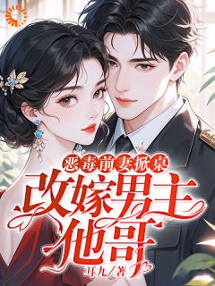 《恶毒前妻掀桌，改嫁男主他哥》小说全文在线试读 《恶毒前妻掀桌，改嫁男主他哥》最新章节列表