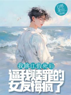 我跳江假死后，逼我赎罪的女友悔疯了by日照金山 宋瑶乔宴小说全本
