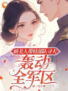 《娇美人带娃部队寻夫，轰动全军区》小说完结版精彩阅读 南乔周延川小说全文