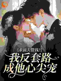 求前夫借钱？我反套路成他心尖宠裴莺周叙白 裴莺周叙白小说阅读