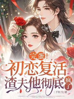 《完蛋！初恋复活，渣夫他彻底疯了》小说在线阅读 《完蛋！初恋复活，渣夫他彻底疯了》最新章节目录