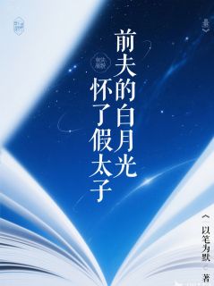 《前夫的白月光怀了假太子》小说全文在线试读 《前夫的白月光怀了假太子》最新章节列表