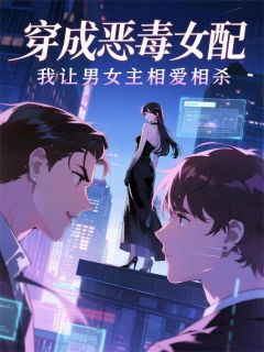 《穿书后我让男女主反目》小说精彩试读 《穿书后我让男女主反目》最新章节列表