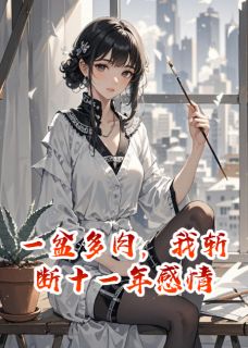 《一盆多肉，我斩断十一年感情》小说章节列表精彩阅读 周铭苏晚林晓晓小说阅读