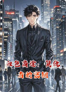 血色商途：复仇者的密钥最新章节免费阅读（完整版未删节）