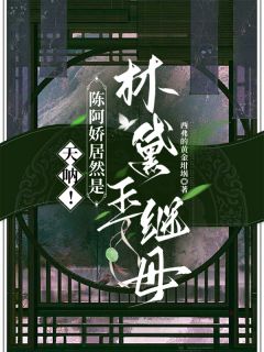 天呐！陈阿娇居然是林黛玉继母全文免费试读 陈阿娇刘彻林黛玉小说全本无弹窗