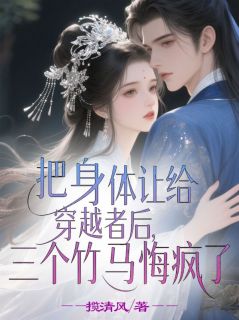 《把身体让给穿越者后，三个竹马悔疯了》明珠沈明月封似锦大结局免费试读