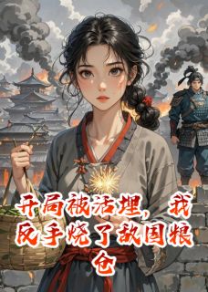 开局被活埋，我反手烧了敌国粮仓小说全文在线阅读 楚澜萧烬北燕全文完整版章节