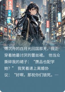 离婚当天，白月光跪着哭求我别走小说全集免费在线阅读（傅沉舟林薇薇）