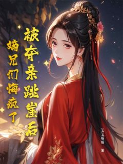 《被夺亲跳崖后，嫡兄们悔疯了》大结局精彩阅读 《被夺亲跳崖后，嫡兄们悔疯了》最新章节目录