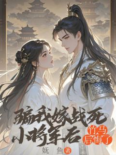 《骗我嫁战死小将军后，竹马后悔了》大结局免费阅读 《骗我嫁战死小将军后，竹马后悔了》最新章节目录