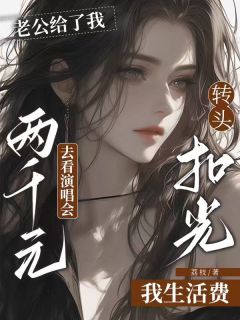 老公给了我两千元去看演唱会，转头扣光我生活费精彩章节全文全集精彩试读 老公给了我两千元去看演唱会，转头扣光我生活费小说免费阅读