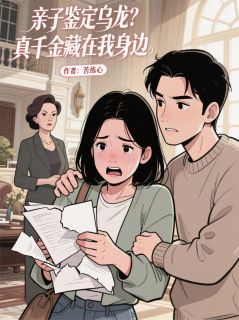 《亲子鉴定乌龙？真千金藏在我身边》林国栋苏小晚周雅琴大结局在线试读