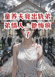 童养夫竟出轨弟弟情人，他悔疯了小说试读_顾知遇孟娇林泽叙小说全文章节列表