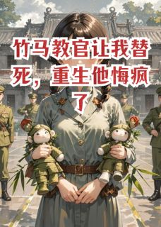 竹马教官让我替死，重生他悔疯了竹马教官让我替死，重生他悔疯了小说 许亦清叶远鸣林晚在线阅读