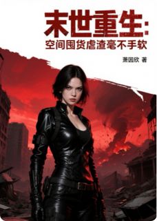 《末世重生：空间囤货虐渣毫不手软》小说全文在线试读 《末世重生：空间囤货虐渣毫不手软》最新章节列表