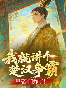 《我就讲个楚汉争霸，皇帝们炸了！》小说完结版在线试读 苏铭刘邦小说全文