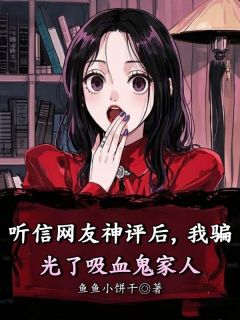 听信网友神评后，我骗光了吸血鬼家人小说全文免费试读 柳博文瑶瑶全文精彩章节章节