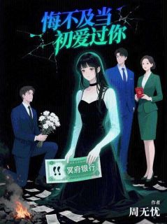 《悔不及当初爱过你》小说全文精彩试读 《悔不及当初爱过你》最新章节列表