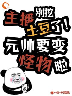 主播别挖土豆了！元帅快变怪物啦林晚霍铭全本在线阅读