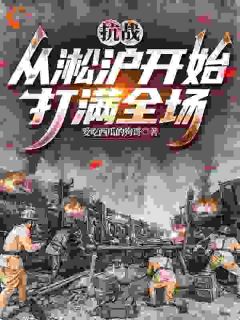 《抗战：从淞沪开始打满全场》小说章节精彩试读 李学文杜聿明小说全文