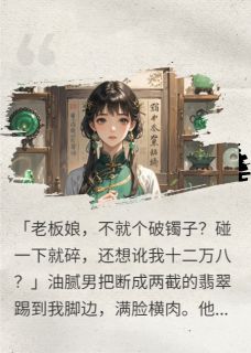 《十二万的镯子，你当三百块碰？》张强刘莉完结版在线试读