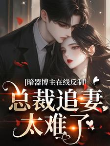 《暗器博主在线反制，总裁追妻太难了​​》章瑶黎彦昭完结版精彩阅读