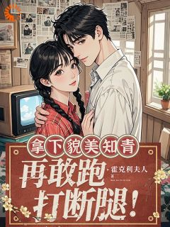 《拿下貌美知青，再敢跑打断腿！》小说全集免费在线阅读（叶姝谢泽）