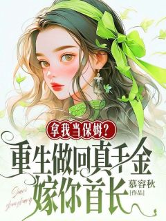 《拿我当保姆？重生做回真千金嫁你首长》大结局在线阅读 《拿我当保姆？重生做回真千金嫁你首长》最新章节列表
