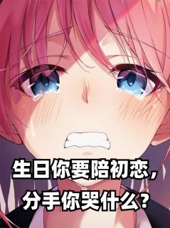 《生日你要陪初恋，分手你哭什么？》苏晴夏雨薇小说全本在线阅读