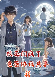 张静怡李婉清吴思涵章节目录 《校花们疯了：竟签协议共享我》全文阅读