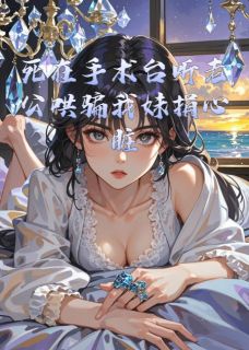 顾言城苏晚苏念小说阅读 顾言城苏晚苏念小说死在手术台听老公哄骗我妹捐心脏