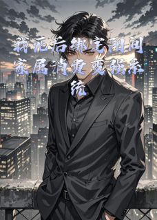 《我死后绑定阳间家属消费变强系统》大结局免费试读 《我死后绑定阳间家属消费变强系统》最新章节列表