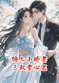 小说《缠上小娇妻，三叔掌心宠》慕裴柳明月全文免费阅读