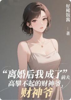 《离婚后成了前夫高攀不起的财神爷》小说全文在线阅读 《离婚后成了前夫高攀不起的财神爷》最新章节列表