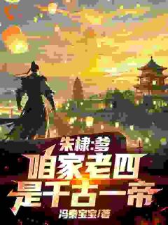 《朱棣：爹，咱家老四，是千古一帝》小说章节在线阅读 朱高爔朱棣小说全文