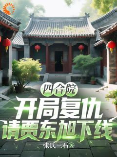 《四合院：开局复仇请贾东旭下线》小说完结版免费阅读 张牧贾东旭小说阅读