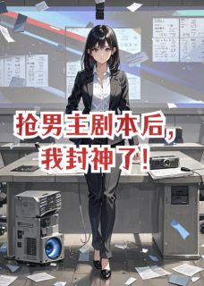 抢男主剧本后，我封神了！沈念顾西洲免费在线免费试读