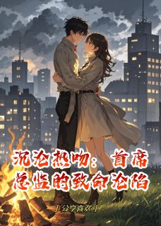 沉沦热吻：首席总监的致命沦陷小说免费阅读 苏瑶林宇轩小说大结局在线阅读