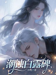 《潮蚀白露碑》小说章节免费阅读 林柯薇沈明远阮若楠小说全文