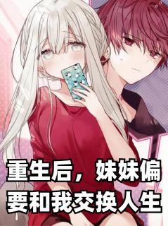 重生后，妹妹偏要和我交换人生江屿林薇薇江晚晴小说全文章节目录免费试读