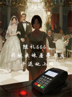 随礼666，被表妹羞辱后送她上路李峻王娇by洛洛的魔法袋在线阅读