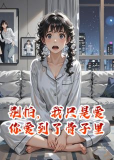 别怕，我只是爱你爱到了骨子里by凌桂 林晚星顾景深免费在线全文阅读