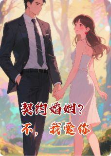 《契约婚姻？不，我爱你》小说最新章节免费阅读（精彩章节未删节）