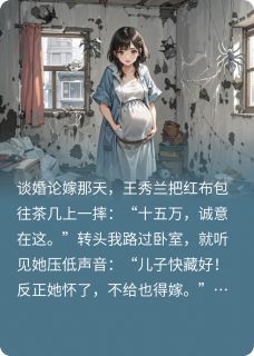 怀孕结婚婆家不想给彩礼后，悔了周强王秀兰全文免费试读