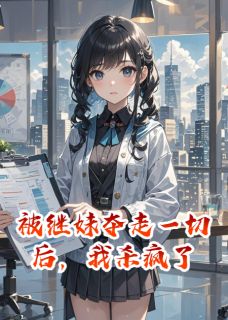 《被继妹夺走一切后，我杀疯了》小说全文免费阅读 沈婉柔司马晟傅辰渊小说全文