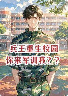兵王重生校园，你来军训我？？精彩章节免费试读 苏婉赵世杰赵强小说 大结局